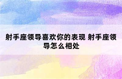 射手座领导喜欢你的表现 射手座领导怎么相处